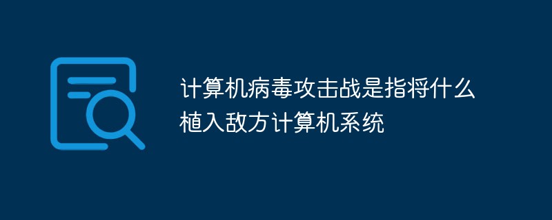 計(jì)算機(jī)病毒攻擊戰(zhàn)是指將什么植入敵方計(jì)算機(jī)系統(tǒng)