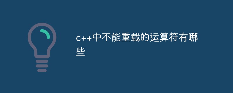 c++中不能重載的運(yùn)算符有哪些