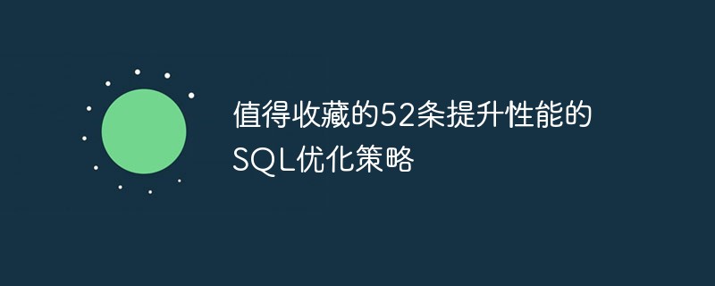 值得收藏的52條提升性能的SQL優(yōu)化策略