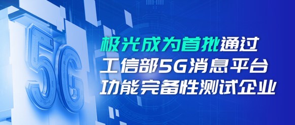 喜報!極光成為首批通過工信部5G消息平臺功能完備性測試企業