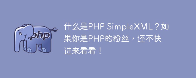 什么是PHP SimpleXML？如果你是PHP的粉絲，還不快進來看看！