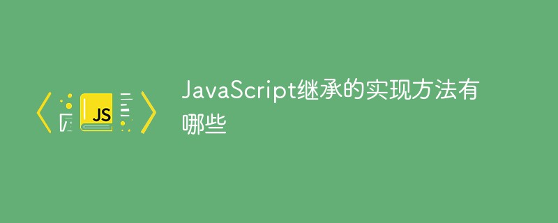 JavaScript繼承的實(shí)現(xiàn)方法有哪些