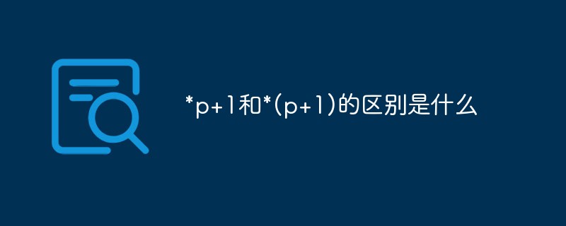 *p+1和*(p+1)的區別是什么