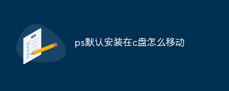 ps默認(rèn)安裝在c盤怎么移動