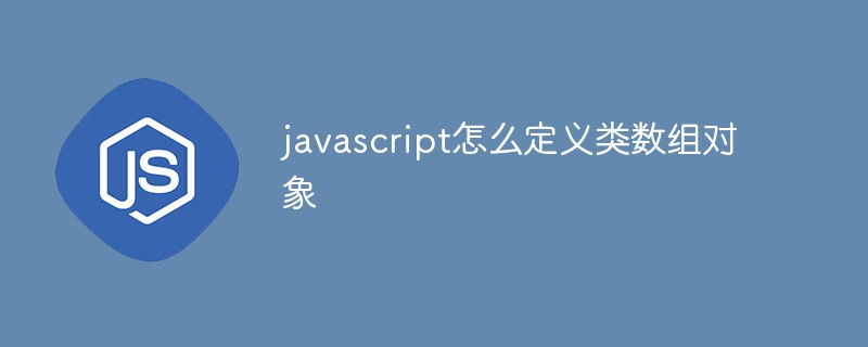 javascript怎么定義類(lèi)數(shù)組對(duì)象