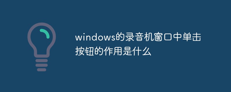 windows的錄音機窗口中單擊按鈕的作用是什么