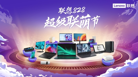 聯想持續深化“以客戶為中心” 轉型，聯想828超級聯萌節好物推薦