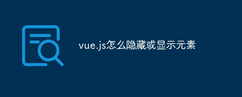 vue.js怎么隱藏或顯示元素