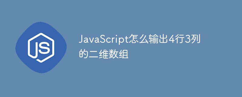 JavaScript怎么輸出4行3列的二維數組