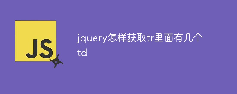 jquery怎樣獲取tr里面有幾個td