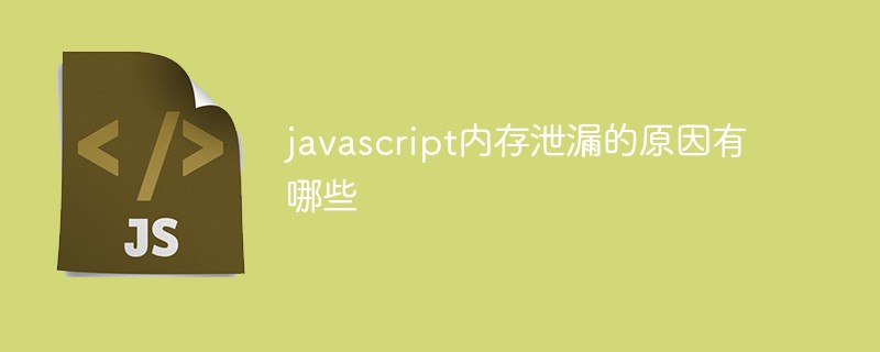 javascript內(nèi)存泄漏的原因有哪些
