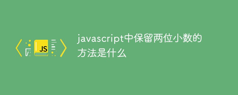javascript中保留兩位小數的方法是什么