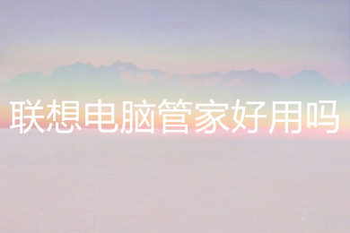 聯想電腦管家好用嗎 好用的聯想電腦管家下載地址