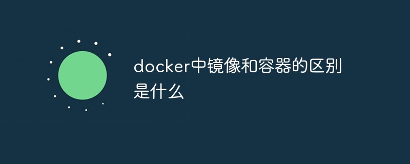 docker中鏡像和容器的區(qū)別是什么