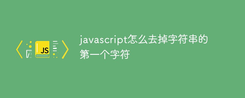 javascript怎么去掉字符串的第一個字符