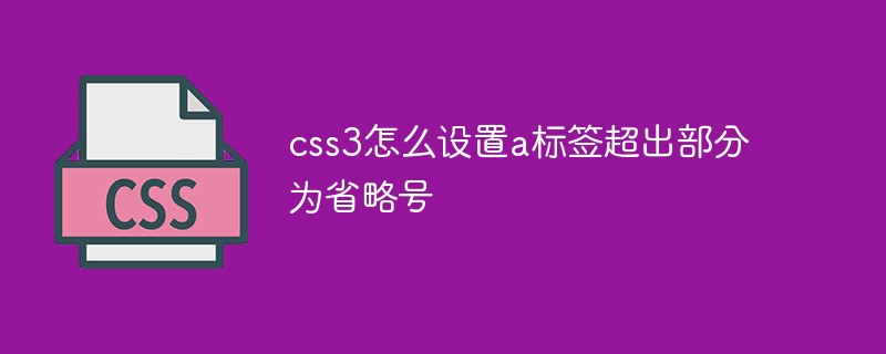 css3怎么設(shè)置a標(biāo)簽超出部分為省略號(hào)
