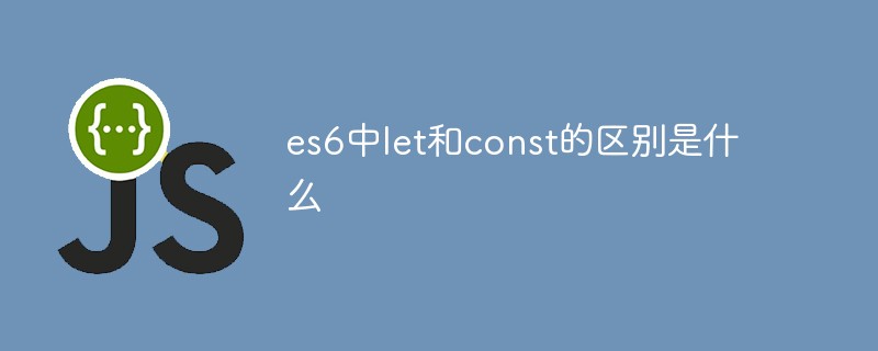 es6中let和const的區別是什么