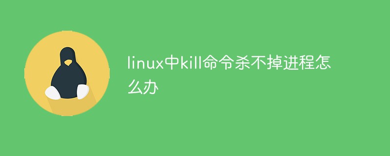 linux中kill命令殺不掉進程怎么辦