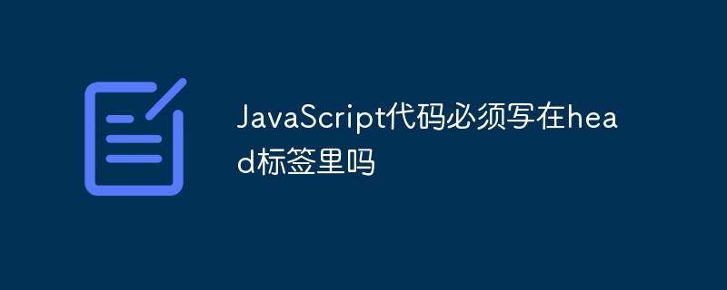 JavaScript代碼必須寫在head標(biāo)簽里嗎