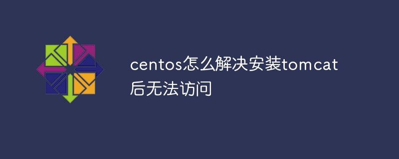 centos怎么解決安裝tomcat后無法訪問