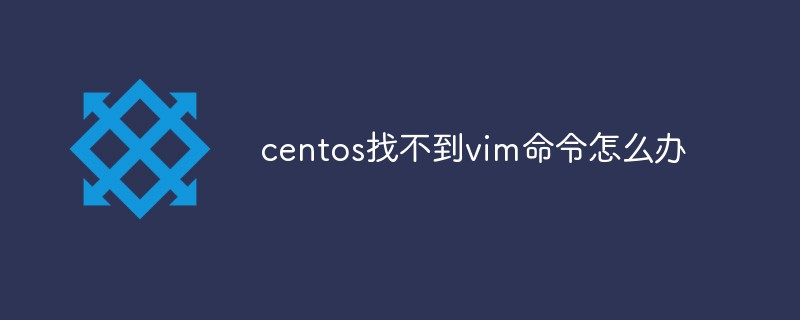 centos找不到vim命令怎么辦