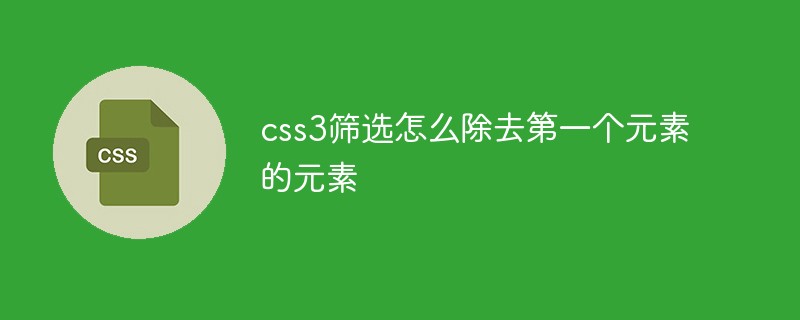 css3篩選怎么除去第一個元素的元素