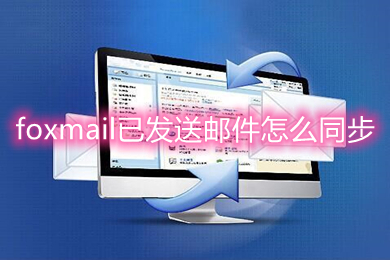 foxmail已發(fā)送郵件怎么同步 foxmail郵箱同步已發(fā)郵件的操作步驟