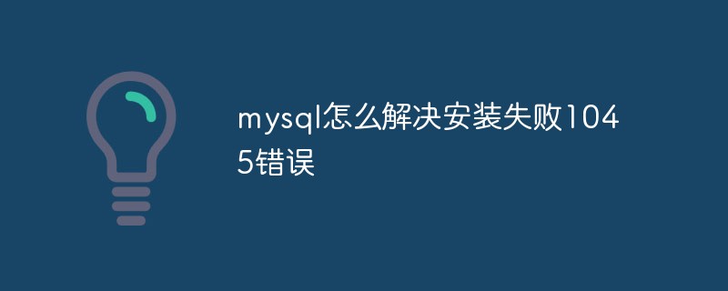 mysql怎么解決安裝失敗1045錯(cuò)誤