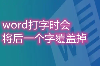 word打字時會將后一個字覆蓋掉 word打字覆蓋后面的字怎么取消