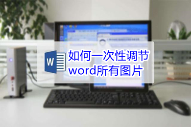 如何一次性調(diào)節(jié)word所有圖片 word怎么統(tǒng)一調(diào)整圖片大小
