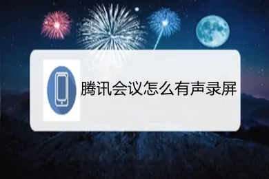 騰訊會議怎么有聲錄屏 騰訊會議如何錄制視頻有聲音