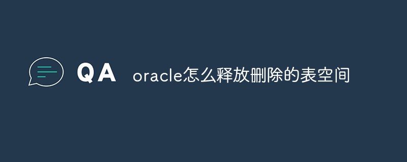 oracle怎么釋放刪除的表空間