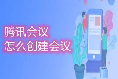 騰訊會議怎么創(chuàng)建會議 騰訊會議如何創(chuàng)建會議