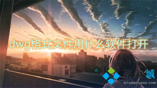 dwg格式文件用什么軟件打開 dwg文件怎么打開