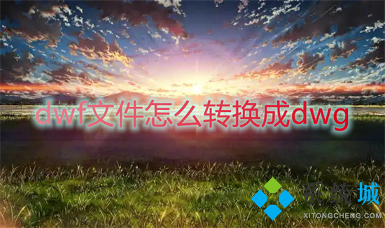 dwf文件怎么轉換成dwg 如何將dwf格式圖紙轉化為dwg