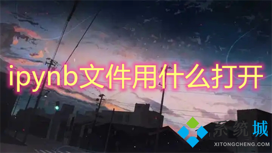 ipynb文件用什么打開 ipynb文件怎么打開