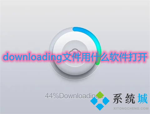 downloading文件用什么軟件打開(kāi) downloading文件怎么打開(kāi)