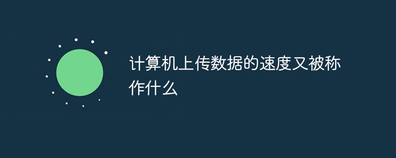 計算機上傳數據的速度又被稱作什么
