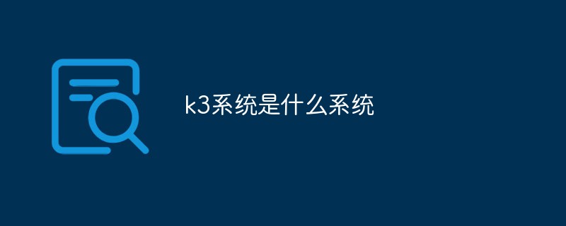 k3系統(tǒng)是什么系統(tǒng)