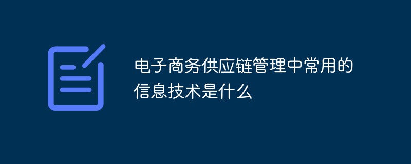 電子商務供應鏈管理中常用的信息技術是什么
