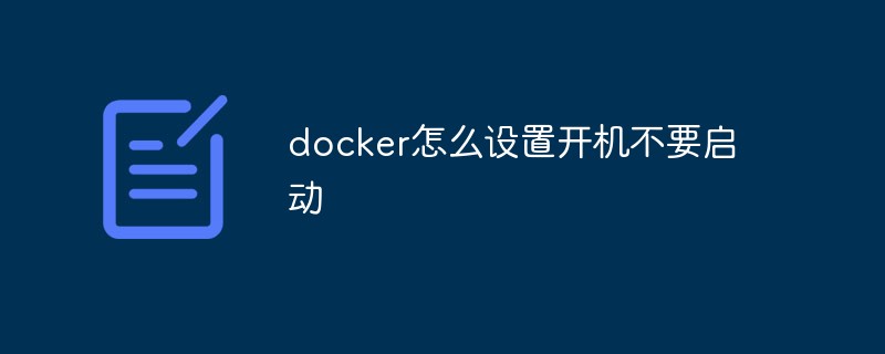 docker怎么設置開機不要啟動