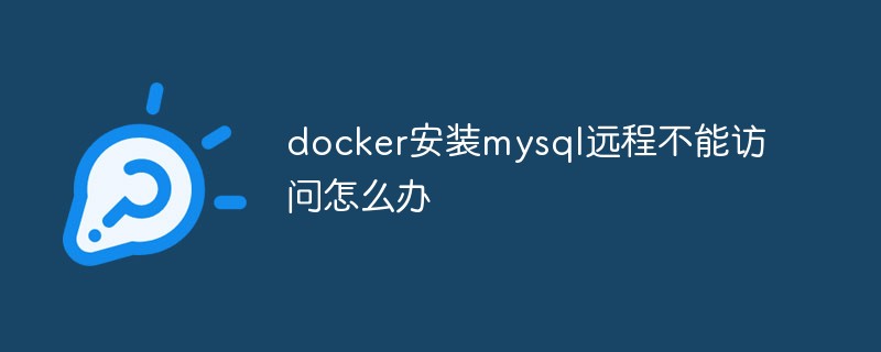 docker安裝mysql遠程不能訪問怎么辦
