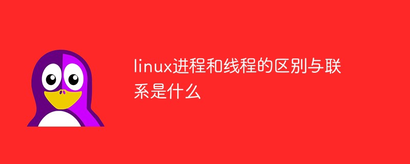 linux進程和線程的區(qū)別與聯(lián)系是什么