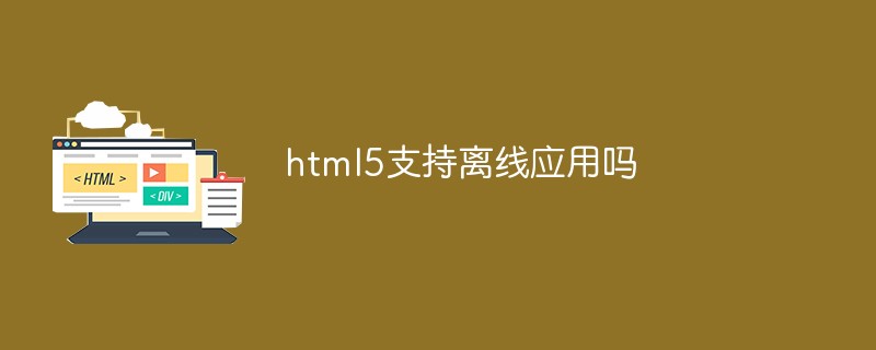html5支持離線應用嗎