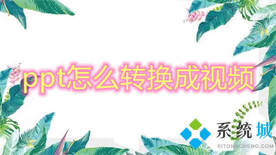 ppt怎么轉換成視頻 ppt如何轉換成視頻mp4