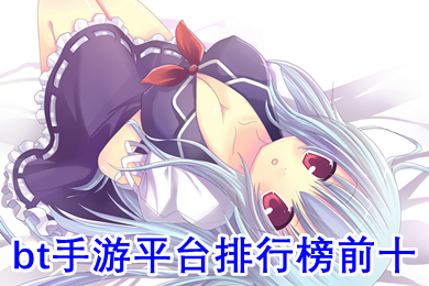 bt手游平臺排行榜前十 0氪金變態(tài)手游平臺