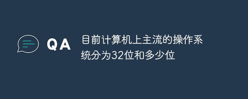 目前計算機上主流的操作系統分為32位和多少位