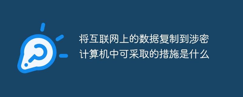 將互聯網上的數據復制到涉密計算機中可采取的措施是什么