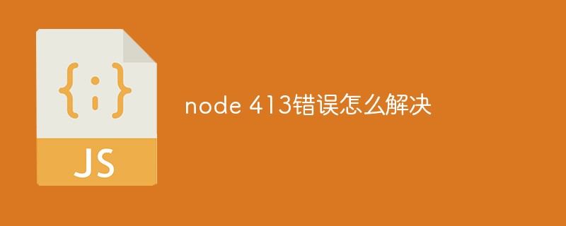node 413錯誤怎么解決