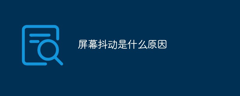 屏幕抖動是什么原因-站長資訊網